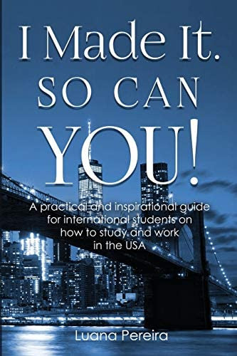 I Made It. So Can You!: A Practical And Inspirational Guide For International Students On How To Study And Work In The Usa, De Pereira, Luana. Editorial Ubeyon, Tapa Blanda En Inglés