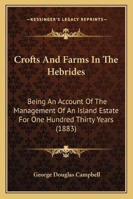 Crofts And Farms In The Hebrides : Being An Account Of Th...