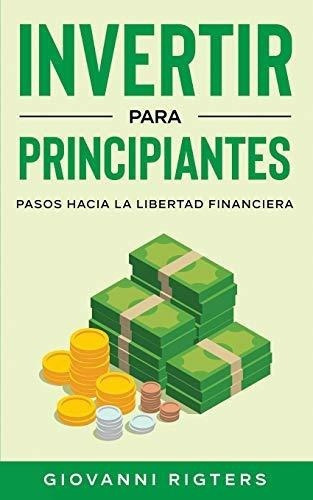 Invertir Para Principiantes Pasos Hacia La Libertad, de Rigters, Giova. Editorial Giovanni Rigters en español