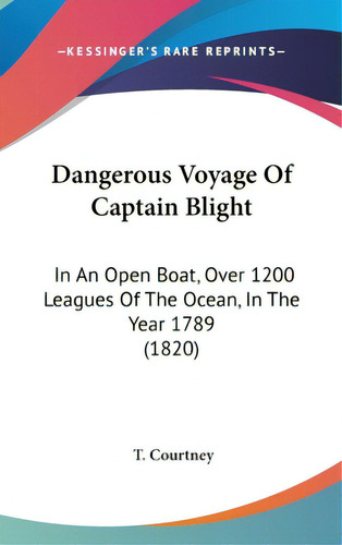Dangerous Voyage Of Captain Blight: In An Open Boat, Over 1200 Leagues Of The Ocean, In The Year ..., De Courtney, T.. Editorial Kessinger Pub Llc, Tapa Dura En Inglés
