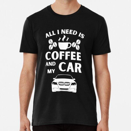 Remera All I Need Is Coffee And My Car Algodon Premium