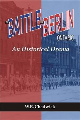 The Battle For Berlin, Ontario - W. R. Chadwick