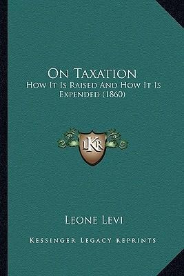 On Taxation : How It Is Raised And How It Is Expended (18...