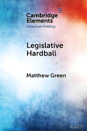 Elements In American Politics: Legislative Hardball: The House Freedom Caucus And The Power Of Th..., De Matthew Green. Editorial Cambridge University Press, Tapa Blanda En Inglés