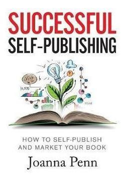 Successful Self-publishing : How To Self-publish And Market