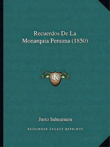 Recuerdos De La Monarquia Peruana (1850), De Justo Sahuaraura. Editorial Kessinger Publishing, Tapa Blanda En Español