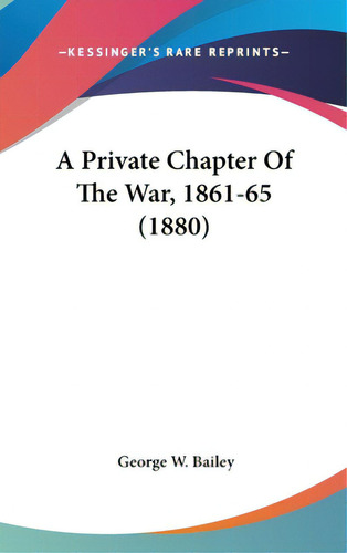 A Private Chapter Of The War, 1861-65 (1880), De Bailey, George W.. Editorial Kessinger Pub Llc, Tapa Dura En Inglés