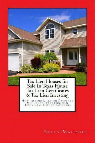 Tax Lien Houses For Sale In Texas House Tax Lien Certificates & Tax Lien Investing : How To Find ..., De Brian Mahoney. Editorial Createspace Independent Publishing Platform, Tapa Blanda En Inglés
