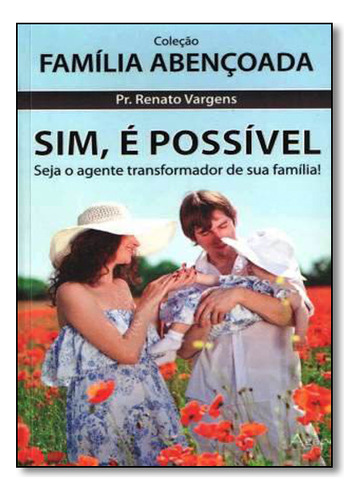 Sim, É Possível: Seja O Agente Transformador Da Sua Família! - Coleção Família Abençoada, De Renato  Vargens. Editora Agape - Novo Seculo, Capa Dura Em Português