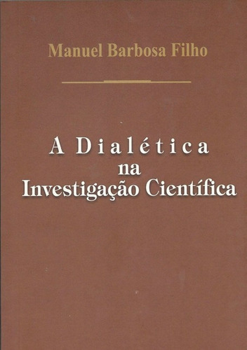 A Dialética Na Investigação Científica, De Manuel Barbosa Filho. Série Não Aplicável, Vol. 1. Editora Clube De Autores, Capa Mole, Edição 1 Em Português, 2010