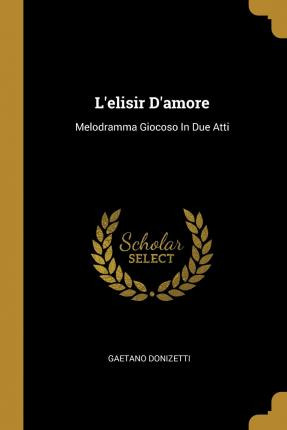 Libro L'elisir D'amore : Melodramma Giocoso In Due Atti -...