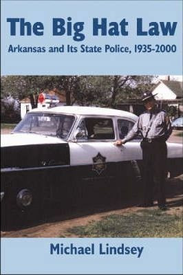 Big Hat Law : The Arkansas State Police, 1935-2000 - Mich...