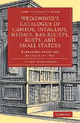 Wedgwood's Catalogue Of Cameos, Intaglios, Medals, Bas-reliefs, Busts, And Small Statues : Reprin..., De Josiah Wedgwood. Editorial Cambridge University Press, Tapa Blanda En Inglés