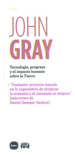 TECNOLOGIA PROGRESO Y EL IMPACTO HUMANO SOBRE LA TIERRA: Nº 6, de Gray, John. Serie N/a, vol. Volumen Unico. Editorial Katz, tapa blanda, edición 1 en español, 2008