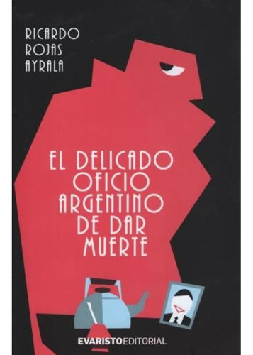 Delicado Oficio Argentino De Dar Muerte Rojas Ayala Evaristo