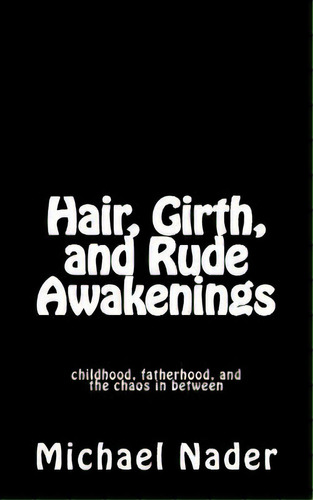 Hair, Girth, And Rude Awakenings: Childhood, Fatherhood, And The Chaos In Between, De Nader, Michael. Editorial Createspace, Tapa Blanda En Inglés