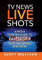 Libro Tv News Live Shots : A Media Training Guide To Crus...