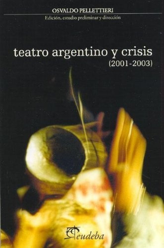 Teatro Argentino Y Crisis 2001 2003, De Pellettieri Osvaldo. Serie N/a, Vol. Volumen Unico. Editorial Eudeba, Tapa Blanda, Edición 1 En Español