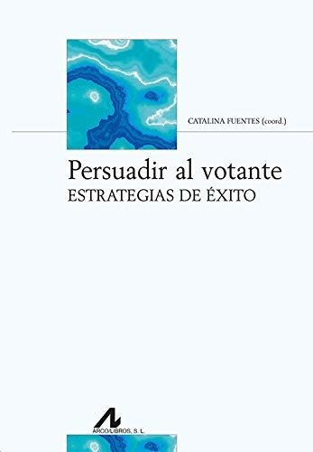 Persuadir al votante : estrategias de éxito, de Catalina Fuentes Rodriguez. Editorial Arco Libros La Muralla S L, tapa blanda en español, 2020