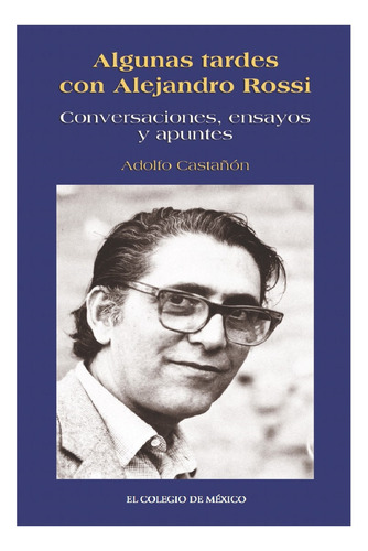 Algunas Tardes Con Alejandro Rossi., De Castañón , Adolfo.., Vol. 1.0. Editorial El Colegio De México, Tapa Blanda, Edición 1.0 En Español, 2016