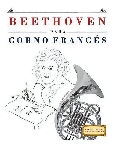 Beethoven Para Corno Franc, De Easy Classical Masterworks. Editorial Createspace Independent Publishing Platform, Tapa Blanda En Español
