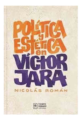 Politica Y Estetica En Victor Jara, De Nicolas Roman. Editorial Tiempo Robado Editoras En Español, 2022