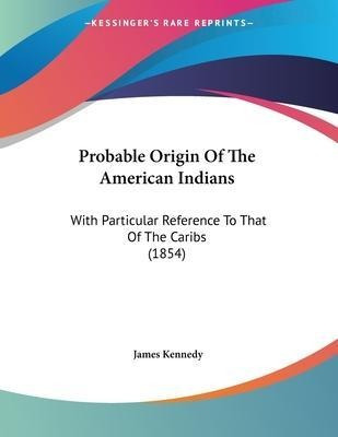 Probable Origin Of The American Indians : With Particular...