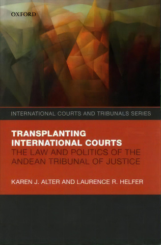 Transplanting International Courts : The Law And Politics Of The Andean Tribunal Of Justice, De Karen J. Alter. Editorial Oxford University Press, Tapa Dura En Inglés