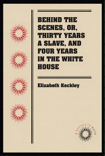 Behind The Scenes, Or, Thirty Years A Slave, And Four Years In The White House, De Elizabeth H. Keckley. Editorial University North Carolina Press, Tapa Blanda En Inglés