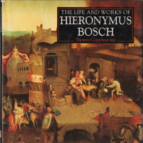 Trewin Copplestone - The Life And Works Of Hieronymus Bosch