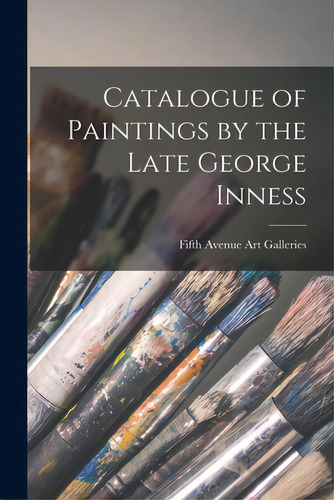 Catalogue Of Paintings By The Late George Inness, De Fifth Avenue Art Galleries (new York. Editorial Legare Street Pr, Tapa Blanda En Inglés