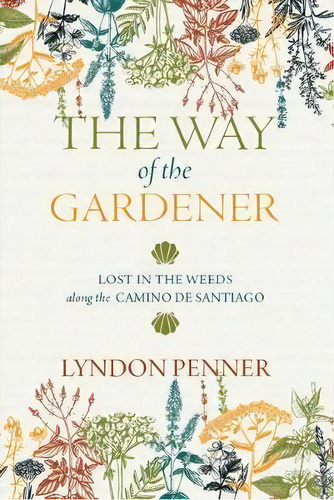 The Way Of The Gardener : Lost In The Weeds Along The Camino De Santiago, De Lyndon Penner. Editorial University Of Regina Press, Tapa Dura En Inglés