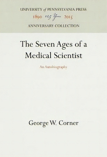 The Seven Ages Of A Medical Scientist, De George W. Corner. Editorial University Pennsylvania Press, Tapa Dura En Inglés
