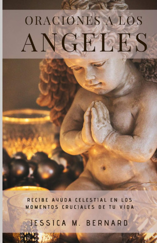 Oraciones A Los Angeles: Recibe Ayuda Celestial En Los Momentos Cruciales De Tu Vida (spanish Edition), De Bernard, Jessica M.. Editorial Oem, Tapa Blanda En Español