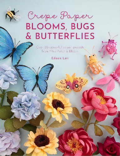 Crepe Paper Blooms, Bugs And Butterflies, De Eileen Lim. Editorial Gardners En Inglés