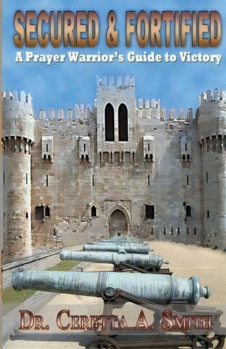Secured And Fortified : A Prayer Warrior's Guide To Victory, De Ceretta A Smith. Editorial To His Glory Publishing Company, Tapa Blanda En Inglés