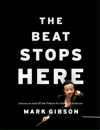 The Beat Stops Here : Lessons On And Off The Podium For Today's Conductor, De Mark Gibson. Editorial Oxford University Press Inc, Tapa Blanda En Inglés