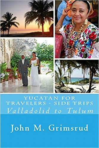 Yucatan For Travelers - Side Trips: Valladolid To Tulum, De John M. Grimsrud. Editorial Createspace Independent Publishing Platform 18 Enero 2013) En Inglés