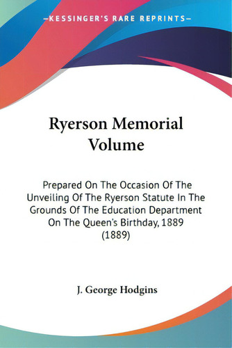 Ryerson Memorial Volume: Prepared On The Occasion Of The Unveiling Of The Ryerson Statute In The ..., De Hodgins, J. George. Editorial Kessinger Pub Llc, Tapa Blanda En Inglés