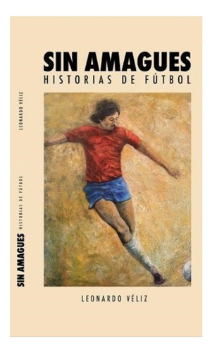 Sin Amagues. Historias De Futbol, De Veliz, Leonardo. Editorial Trayecto Comunicaciones, Tapa Blanda En Español
