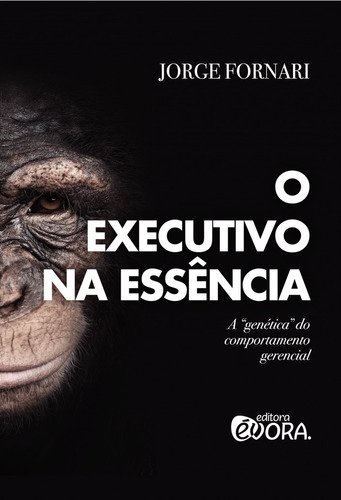 O executivo na essência: A "genética" do comportamento gerencial, de Fornari, Jorge. Editora Évora Eireli - EPP, capa mole em português, 2016