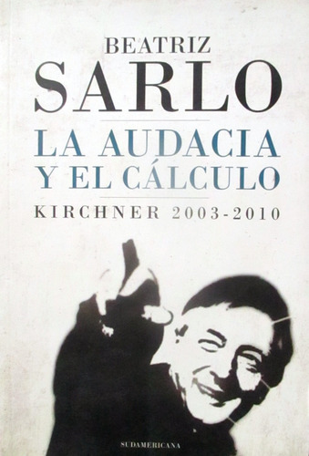 Libro Audacia Y El Cálculo Kirchner 2003-10. Beatriz Sarlo