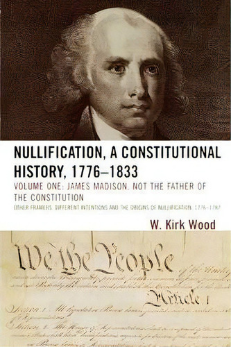 Nullification: A Constitutional History, 1776-1833: James Madison, Not The Father Of The Constitu..., De W. Kirk Wood. Editorial University Press America, Tapa Blanda En Inglés