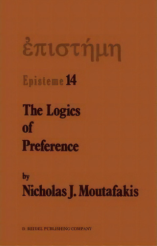 The Logics Of Preference, De Nicholas J. Moutafakis. Editorial Springer, Tapa Blanda En Inglés