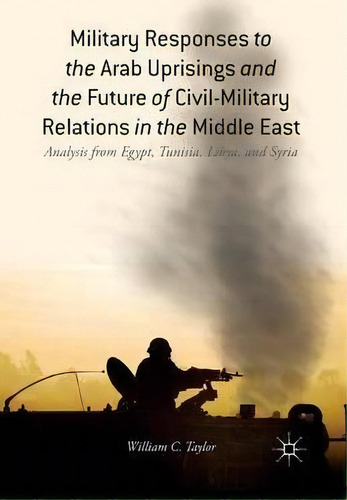 Military Responses To The Arab Uprisings And The Future Of Civil-military Relations In The Middle..., De W. Taylor. Editorial Palgrave Macmillan, Tapa Blanda En Inglés