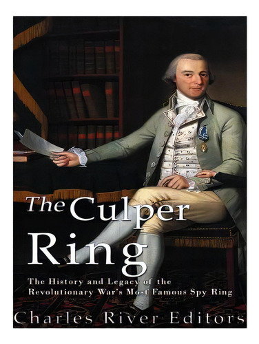The Culper Ring: The History And Legacy Of The Revolutionary War's Most Famous Spy Ring, De Charles River Editors. Editorial Createspace, Tapa Blanda En Inglés