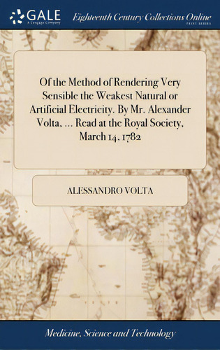 Of The Method Of Rendering Very Sensible The Weakest Natural Or Artificial Electricity. By Mr. Al..., De Volta, Alessandro. Editorial Gale Ecco Print Ed, Tapa Dura En Inglés