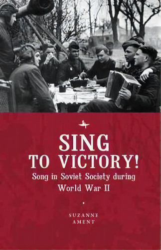 Sing To Victory! : Song In Soviet Society During World War Ii, De Suzanne Ament. Editorial Academic Studies Press, Tapa Dura En Inglés