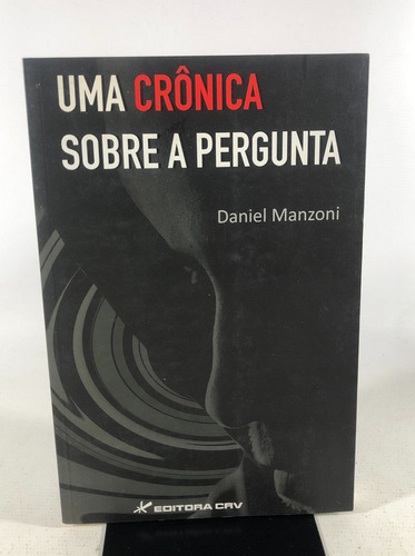 Livro Uma Crônica Sobre A Pergunta Daniel Manzoni Editora Crv L709
