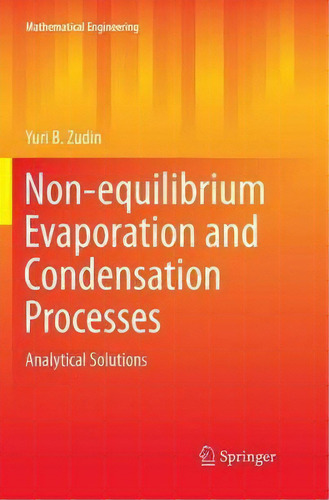 Non-equilibrium Evaporation And Condensation Processes: Analytical Solutions, De Yuri B. Zudin. Mathematical Engineering, Vol. 1. Editorial Springer Nature Switzerland Ag, Tapa Blanda En Inglés